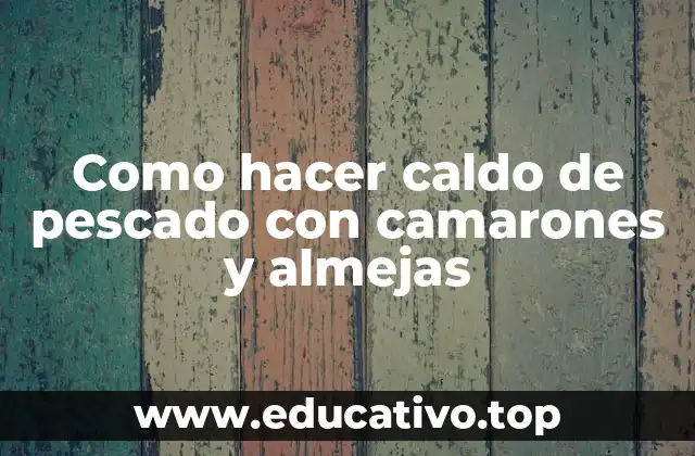 Como hacer caldo de pescado con camarones y almejas