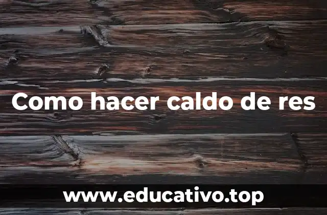 Como hacer caldo de res