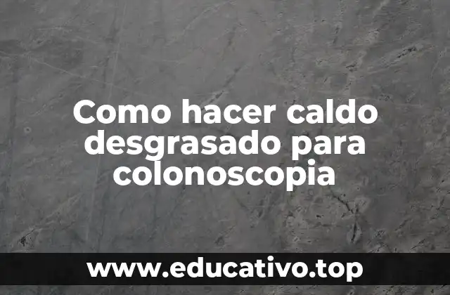 Como hacer caldo desgrasado para colonoscopia