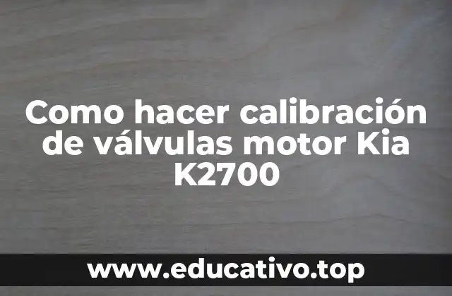 Como hacer calibración de válvulas motor Kia K2700