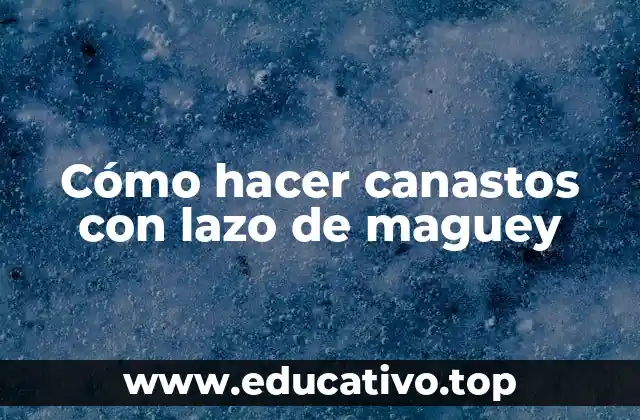 Cómo hacer canastos con lazo de maguey