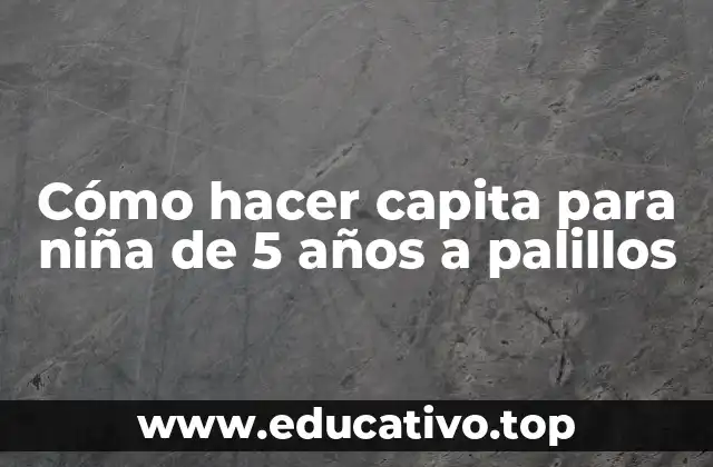 Cómo hacer capita para niña de 5 años a palillos