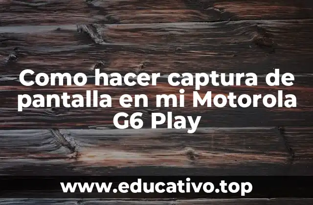 Como hacer captura de pantalla en mi Motorola G6 Play