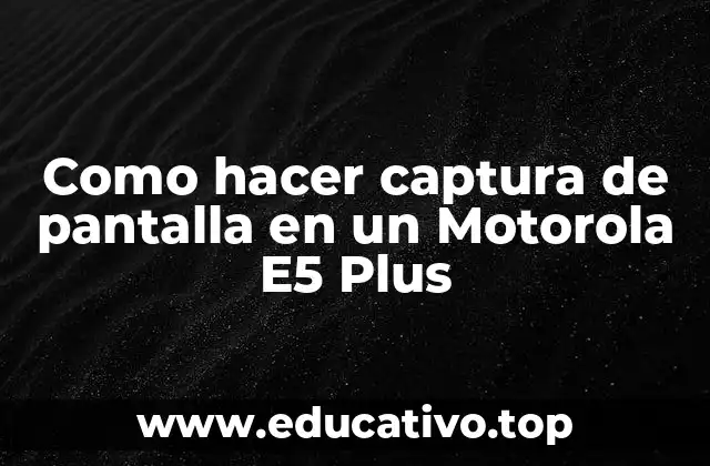 Como hacer captura de pantalla en un Motorola E5 Plus