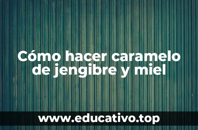 Cómo hacer caramelo de jengibre y miel