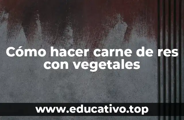Cómo hacer carne de res con vegetales
