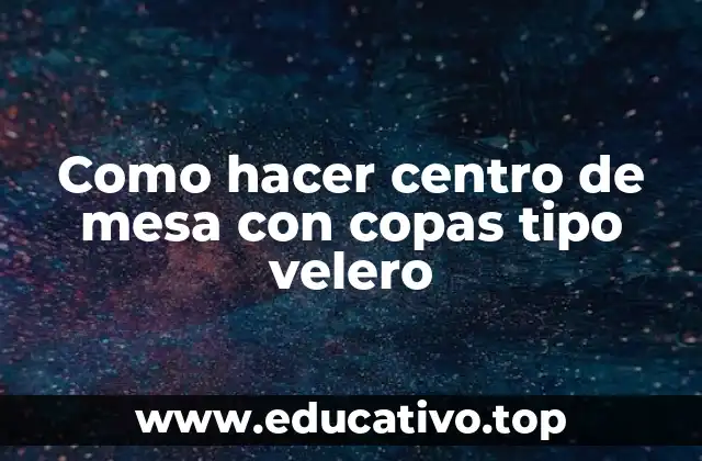 Como hacer centro de mesa con copas tipo velero