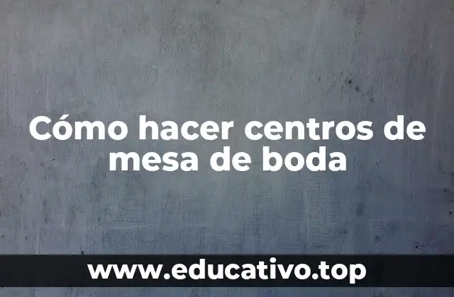 Cómo hacer centros de mesa de boda