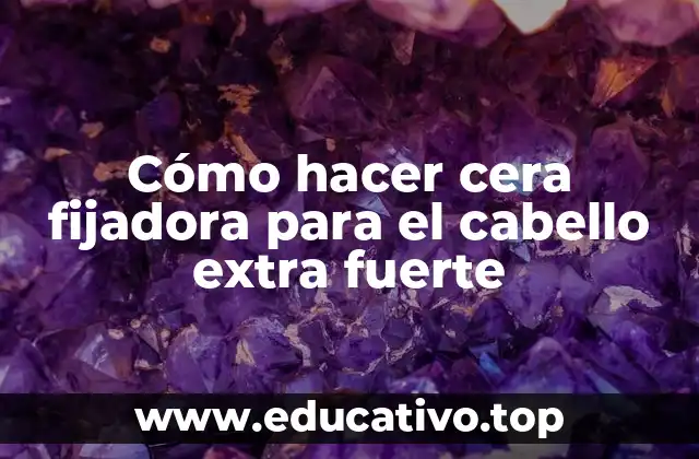 Cómo hacer cera fijadora para el cabello extra fuerte