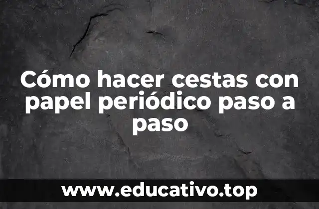 Cómo hacer cestas con papel periódico paso a paso