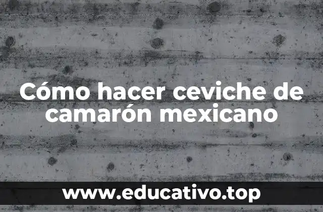 Cómo hacer ceviche de camarón mexicano