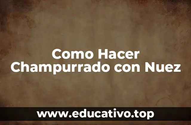 Como Hacer Champurrado con Nuez