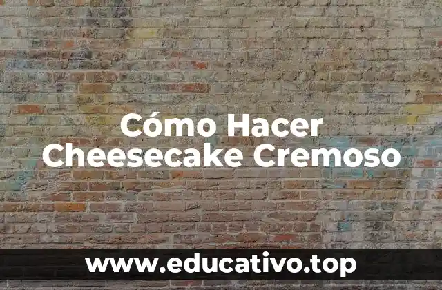 Cómo Hacer Cheesecake Cremoso