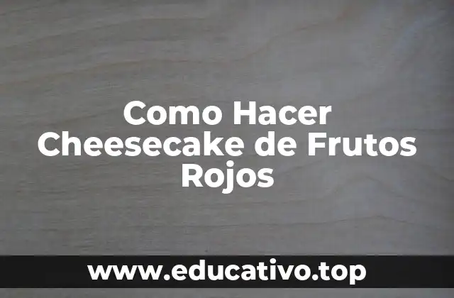 Como Hacer Cheesecake de Frutos Rojos