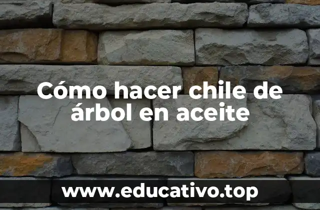 Cómo hacer chile de árbol en aceite