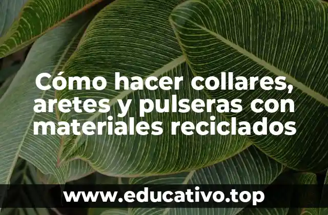 Cómo hacer collares, aretes y pulseras con materiales reciclados