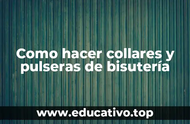 Como hacer collares y pulseras de bisutería