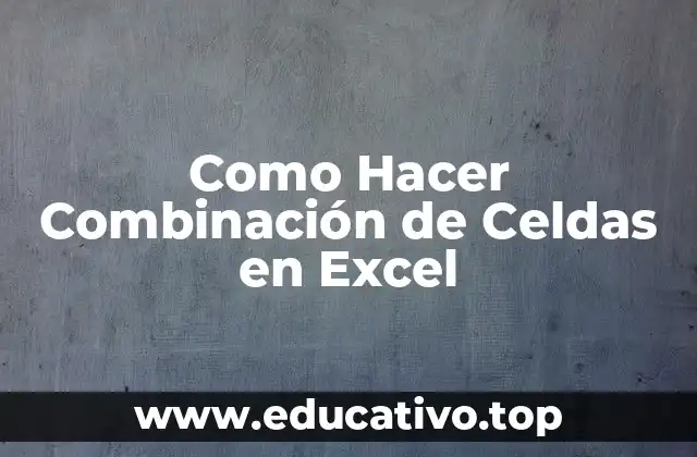 Como Hacer Combinación de Celdas en Excel