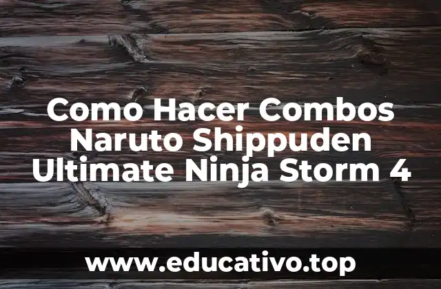 Como Hacer Combos Naruto Shippuden Ultimate Ninja Storm 4