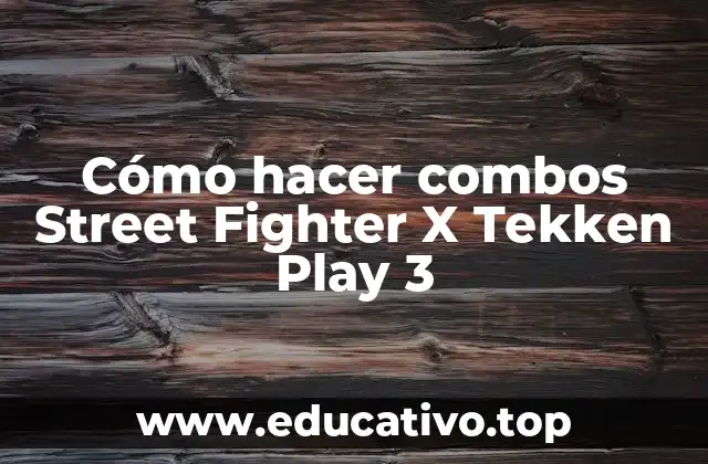 Cómo hacer combos Street Fighter X Tekken Play 3