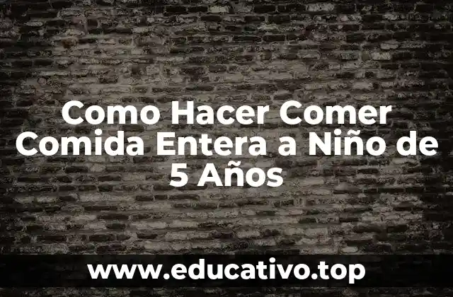 Como Hacer Comer Comida Entera a Niño de 5 Años