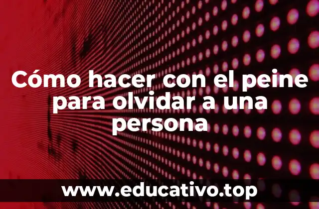 Cómo hacer con el peine para olvidar a una persona