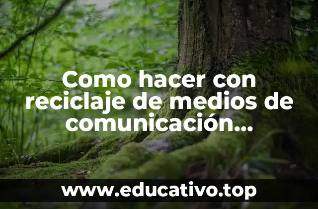 Como hacer con reciclaje de medios de comunicación audiovisuales