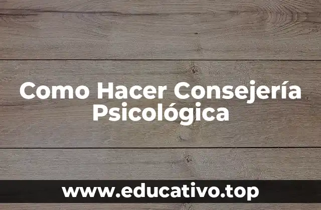 Como Hacer Consejería Psicológica