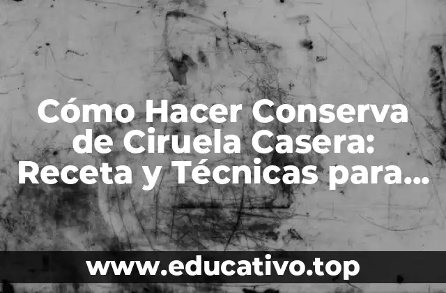 Cómo Hacer Conserva de Ciruela Casera: Receta y Técnicas para Conservar
