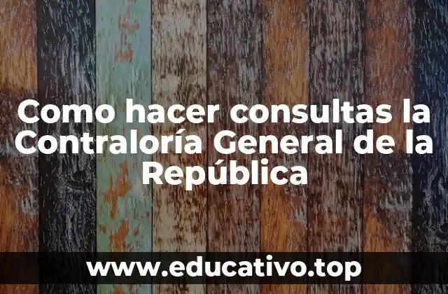 Como hacer consultas la Contraloría General de la República