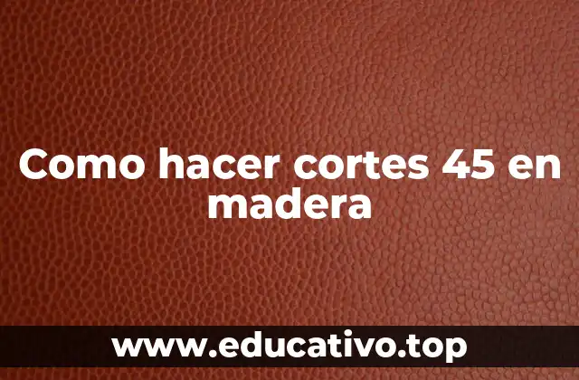 Como hacer cortes 45 en madera