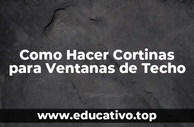 Como Hacer Cortinas para Ventanas de Techo