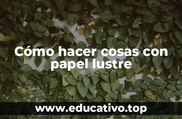 Cómo hacer cosas con papel lustre