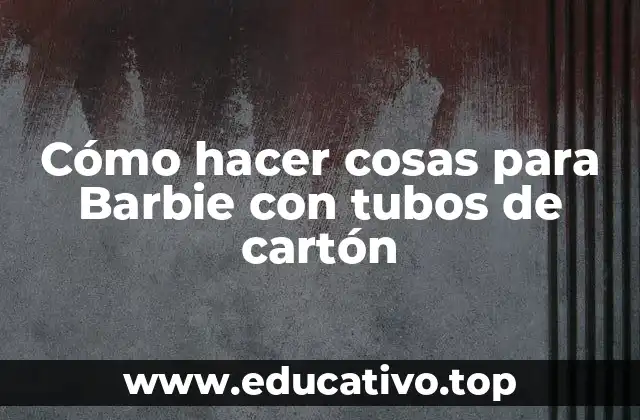 Cómo hacer cosas para Barbie con tubos de cartón