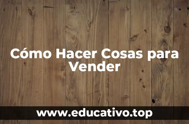 Cómo Hacer Cosas para Vender