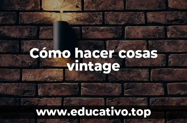 Cómo hacer cosas vintage