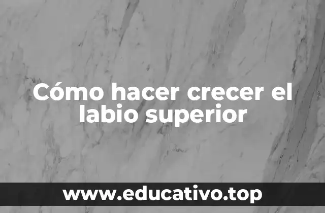 Cómo hacer crecer el labio superior