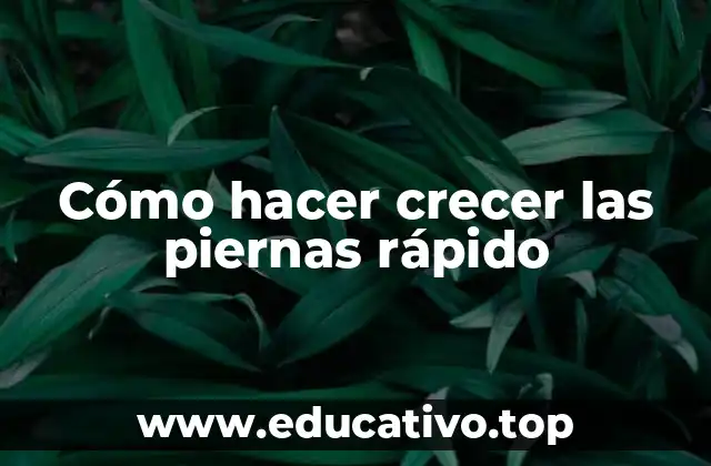 Cómo hacer crecer las piernas rápido