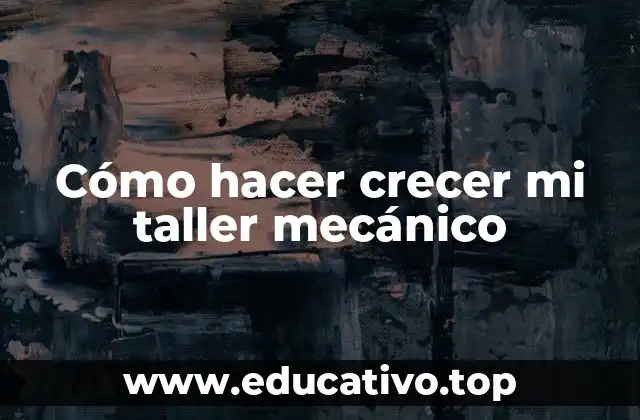 Cómo hacer crecer mi taller mecánico