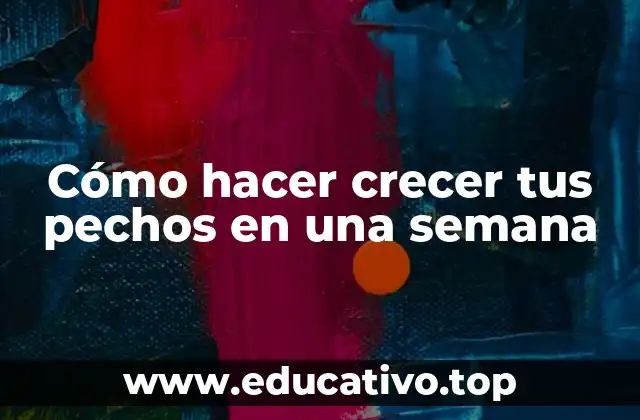 Cómo hacer crecer tus pechos en una semana