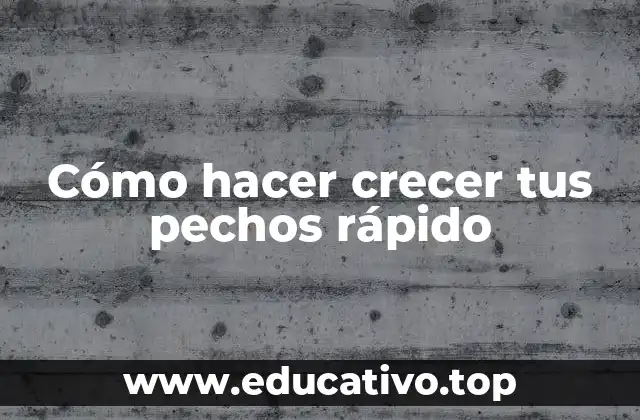 Cómo hacer crecer tus pechos rápido