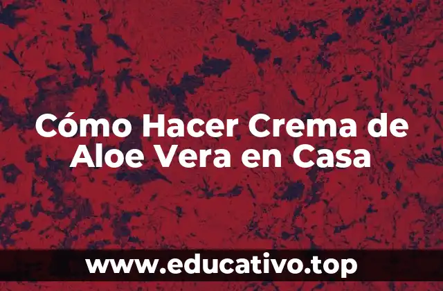 Cómo Hacer Crema de Aloe Vera en Casa