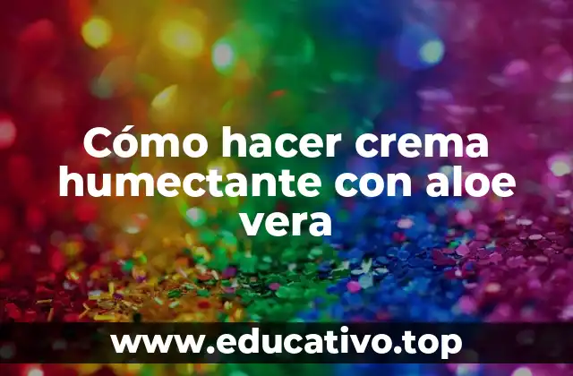 Cómo hacer crema humectante con aloe vera