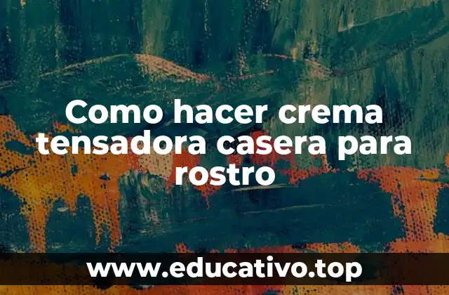 Como hacer crema tensadora casera para rostro
