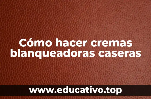 Cómo hacer cremas blanqueadoras caseras