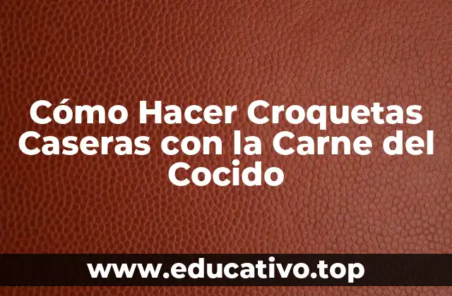 Cómo Hacer Croquetas Caseras con la Carne del Cocido