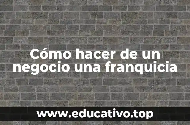 Cómo hacer de un negocio una franquicia