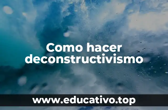 Como hacer deconstructivismo