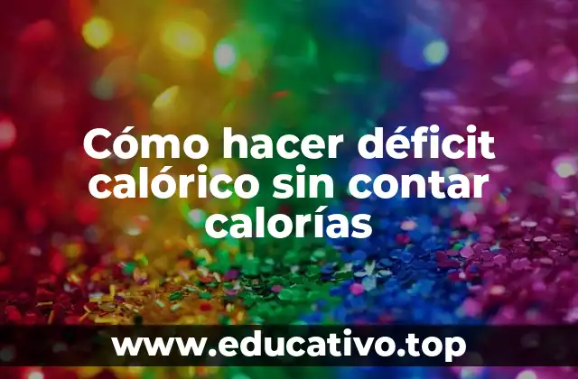Cómo hacer déficit calórico sin contar calorías