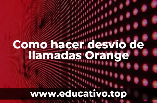 Como hacer desvío de llamadas Orange